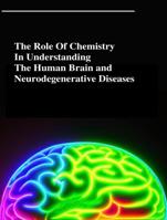 The Role Of Chemistry In Understanding The Human Brain and Neurodegenerative Diseases